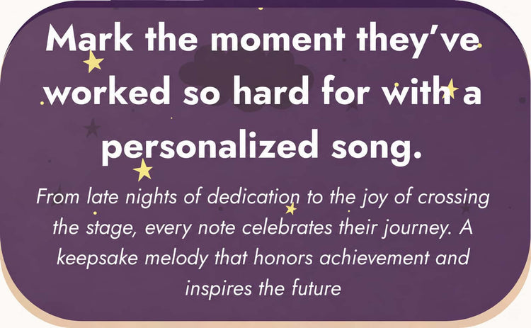 A purple personalized sign or plaque with rounded corners, featuring white text that reads, 'Mark the moment they've worked so hard for with a personalized song. From late nights of dedication to the joy of crossing the stage, every note celebrates their journey.