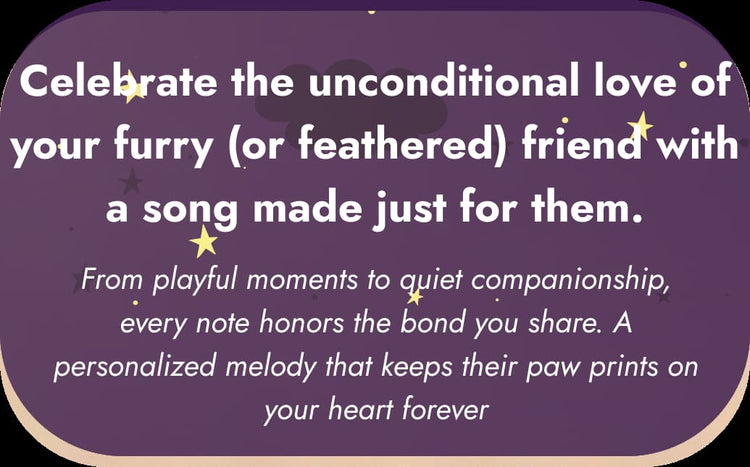 A purple graphic with white text reading, 'Celebrate the unconditional love of your furry (or feathered) friend with a song made just for them.' and smaller supporting text below, accented with small yellow star shapes.